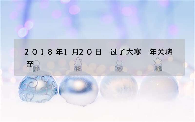 2018年1月20日 过了大寒 年关将至